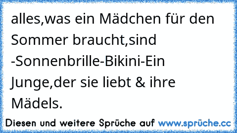 alles,was ein Mädchen für den Sommer braucht,sind -Sonnenbrille-Bikini-Ein Junge,der sie liebt & ihre Mädels.♥