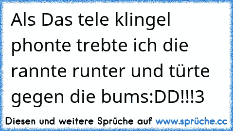 Als Das tele klingel phonte trebte ich die rannte runter und türte gegen die bums:DD!!!♥3