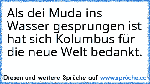 Als dei Muda ins Wasser gesprungen ist hat sich Kolumbus für die neue Welt bedankt.