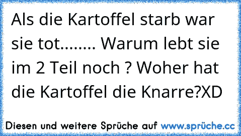 Als die Kartoffel starb war sie tot........ 
Warum lebt sie im 2 Teil noch ? 
Woher hat die Kartoffel die Knarre?
XD