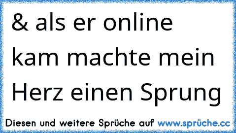 & als er online kam machte mein Herz einen Sprung ♥