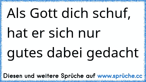 Als Gott dich schuf, hat er sich nur gutes dabei gedacht