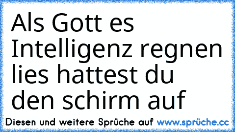 Als Gott es Intelligenz regnen lies hattest du den schirm auf