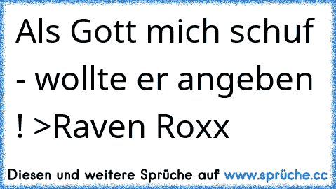 Als Gott mich schuf - wollte er angeben ! >Raven Roxx