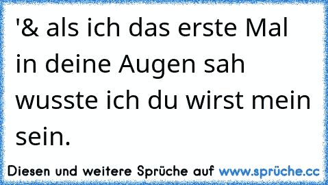 '& als ich das erste Mal in deine Augen sah wusste ich du wirst mein sein. ♥