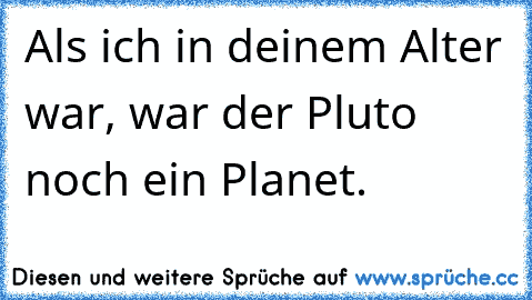 Als ich in deinem Alter war, war der Pluto noch ein Planet.