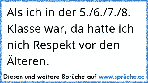 Als ich in der 5./6./7./8. Klasse war, da hatte ich nich Respekt vor den Älteren.