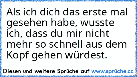 Als ich dich das erste mal gesehen habe, wusste ich, dass du mir nicht mehr so schnell aus dem Kopf gehen würdest. ♥