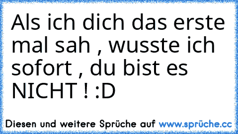 Als ich dich das erste mal sah , wusste ich sofort , du bist es NICHT ! :D ♥