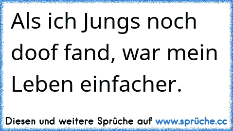 Als ich Jungs noch doof fand, war mein Leben einfacher.