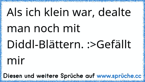 Als ich klein war, dealte man noch mit Diddl-Blättern. :>
Gefällt mir