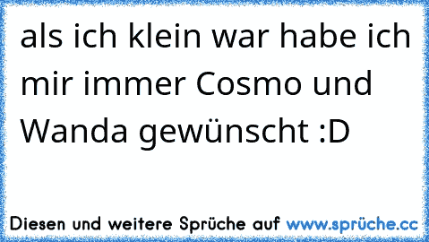 als ich klein war habe ich mir immer Cosmo und Wanda gewünscht :D