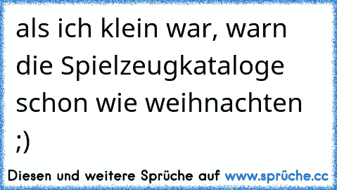 als ich klein war, warn die Spielzeugkataloge schon wie weihnachten ;)