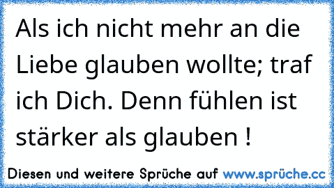 Als ich nicht mehr an die Liebe glauben wollte; traf ich Dich. Denn fühlen ist stärker als glauben ! ♥