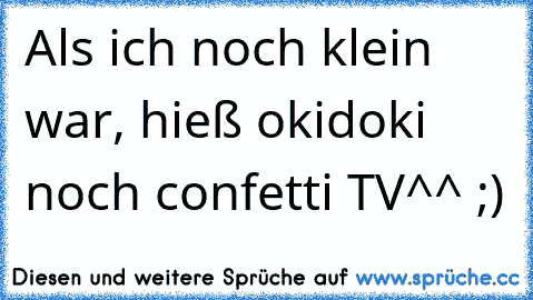 Als ich noch klein war, hieß okidoki noch confetti TV^^ ;)