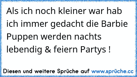 Als ich noch kleiner war hab ich immer gedacht die Barbie Puppen werden nachts lebendig & feiern Partys !