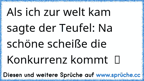 Als ich zur welt kam sagte der Teufel: Na schöne scheiße die Konkurrenz kommt  ツ