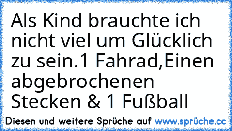 Als Kind brauchte ich nicht viel um Glücklich zu sein.1 Fahrad,Einen abgebrochenen Stecken & 1 Fußball