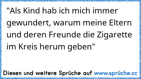 "Als Kind hab ich mich immer gewundert, warum meine Eltern und deren Freunde die Zigarette im Kreis herum geben"