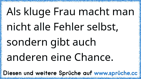 Als kluge Frau macht man nicht alle Fehler selbst, sondern gibt auch anderen eine Chance.