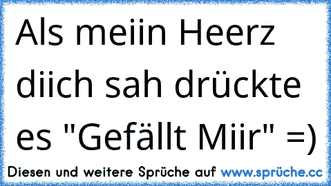 Als meiin Heerz diich sah drückte es "Gefällt Miir" =) ♥