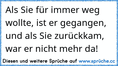 Als Sie für immer weg wollte, ist er gegangen, und als Sie zurückkam, war er nicht mehr da!