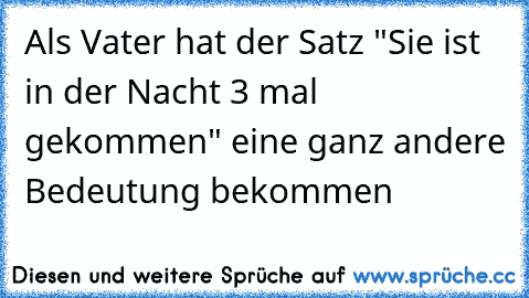 Als Vater hat der Satz "Sie ist in der Nacht 3 mal gekommen" eine ganz andere Bedeutung bekommen