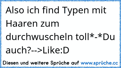 Also ich find Typen mit Haaren zum durchwuscheln toll*-*
Du auch?-->Like:D