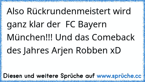 Also Rückrundenmeistert wird ganz klar der  FC Bayern München!!! Und das Comeback des Jahres Arjen Robben xD