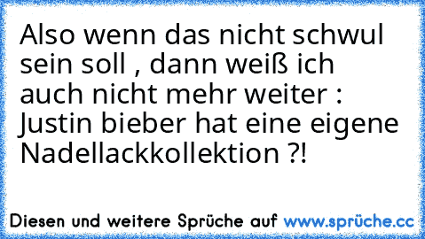 Also wenn das nicht schwul sein soll , dann weiß ich auch nicht mehr weiter : Justin bieber hat eine eigene Nadellackkollektion ?!