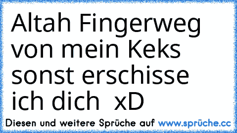 Altah Fingerweg von mein Keks sonst erschisse ich dich  xD