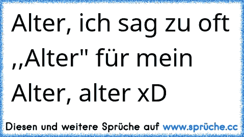 Alter, ich sag zu oft ,,Alter" für mein Alter, alter xD