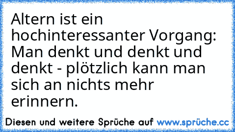 Altern ist ein hochinteressanter Vorgang: Man denkt und denkt und denkt - plötzlich kann man sich an nichts mehr erinnern.