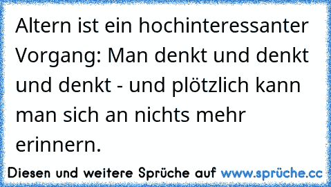 Altern ist ein hochinteressanter Vorgang: Man denkt und denkt und denkt - und plötzlich kann man sich an nichts mehr erinnern.