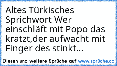 Altes Türkisches Sprichwort 
Wer einschläft mit Popo das kratzt,
der aufwacht mit Finger des stinkt...