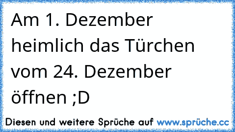 Am 1. Dezember heimlich das Türchen vom 24. Dezember öffnen ;D