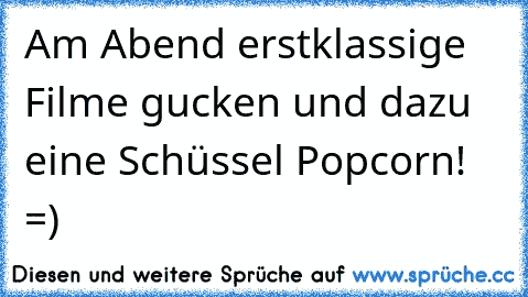 Am Abend erstklassige Filme gucken und dazu eine Schüssel Popcorn! =)