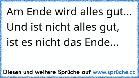 Am Ende wird alles gut... Und ist nicht alles gut, ist es nicht das Ende...