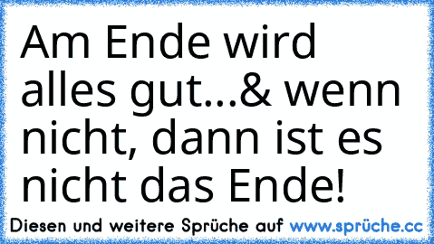 Am Ende wird alles gut...& wenn nicht, dann ist es nicht das Ende!