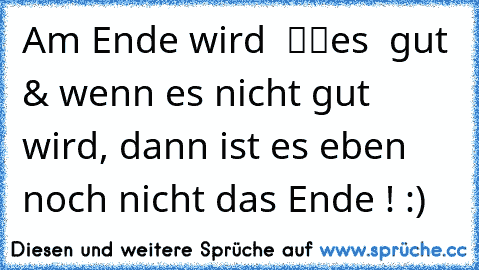 Am Ende wird ­­ ­­αℓℓes­ ­­ ­­gut & wenn es nicht gut wird, dann ist es eben noch nicht das Ende ! :)