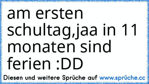 am ersten schultag,
jaa in 11 monaten sind ferien :DD