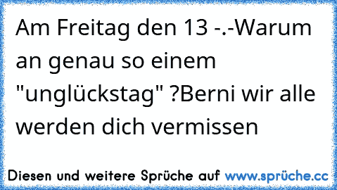 Am Freitag den 13 -.-
Warum an genau so einem "unglückstag" ?
Berni wir alle werden dich vermissen ♥ ♥