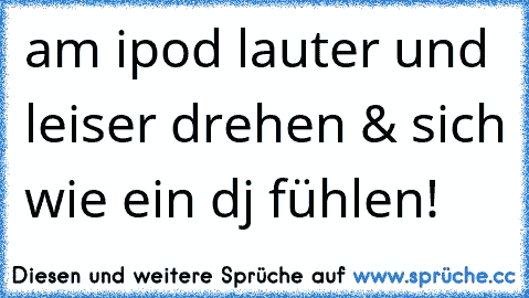 am ipod lauter und leiser drehen & sich wie ein dj fühlen!