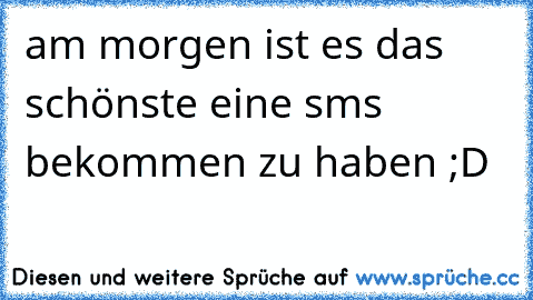 am morgen ist es das schönste eine sms bekommen zu haben ;D  ♥