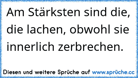 Am Stärksten sind die, die lachen, obwohl sie innerlich zerbrechen.