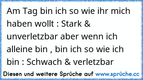 Am Tag bin ich so wie ihr mich haben wollt : Stark & unverletzbar aber wenn ich alleine bin , bin ich so wie ich bin : Schwach & verletzbar 