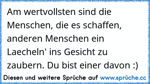 Am wertvollsten sind die Menschen, die es schaffen, anderen Menschen ein Laecheln' ins Gesicht zu zaubern. Du bist einer davon :)♥