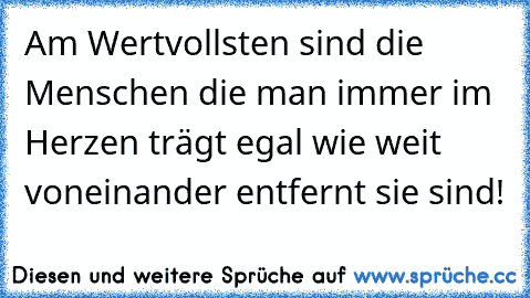 Am Wertvollsten sind die Menschen die man immer im Herzen trägt egal wie weit voneinander entfernt sie sind! ♥