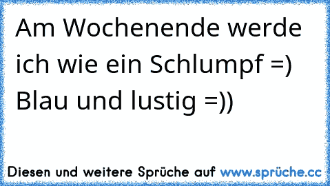 Am Wochenende werde ich wie ein Schlumpf =) Blau und lustig =))