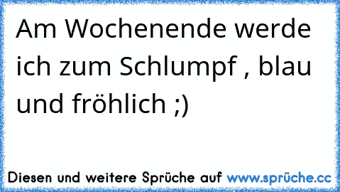 Am Wochenende werde ich zum Schlumpf , blau und fröhlich ;)